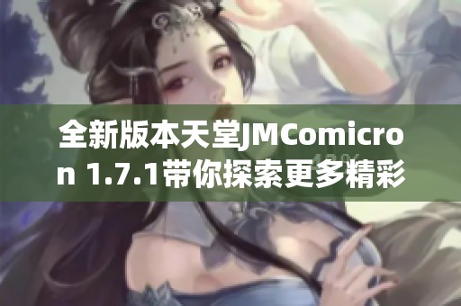 全新版本天堂JMComicron 1.7.1带你探索更多精彩功能