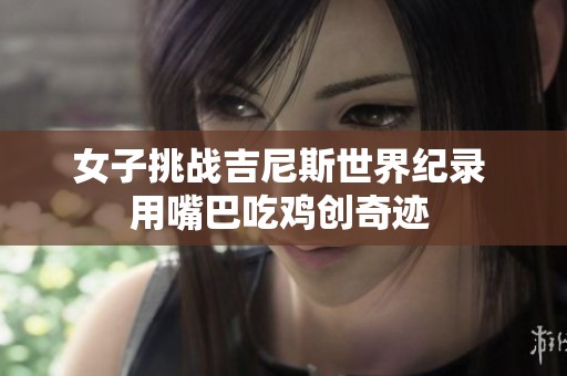 女子挑战吉尼斯世界纪录 用嘴巴吃鸡创奇迹 