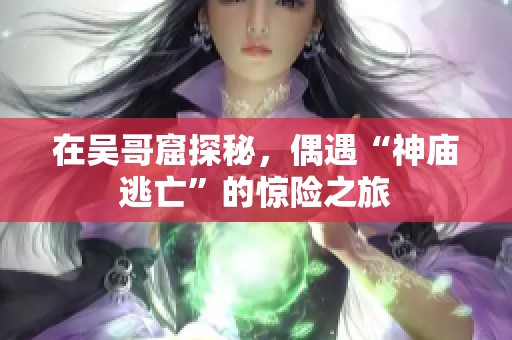 在吴哥窟探秘，偶遇“神庙逃亡”的惊险之旅