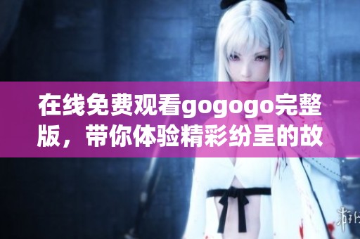 在线免费观看gogogo完整版，带你体验精彩纷呈的故事情节