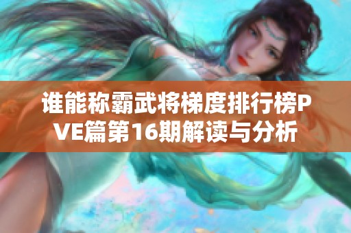 谁能称霸武将梯度排行榜PVE篇第16期解读与分析