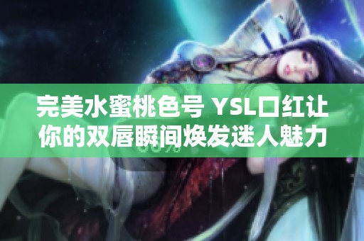 完美水蜜桃色号 YSL口红让你的双唇瞬间焕发迷人魅力