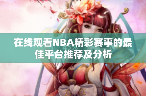 在线观看NBA精彩赛事的最佳平台推荐及分析