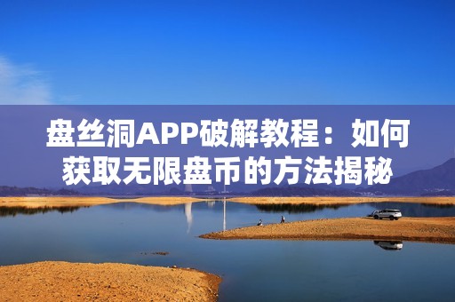 盘丝洞APP破解教程：如何获取无限盘币的方法揭秘