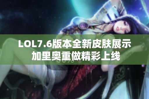 LOL7.6版本全新皮肤展示 加里奥重做精彩上线