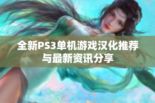 全新PS3单机游戏汉化推荐与最新资讯分享