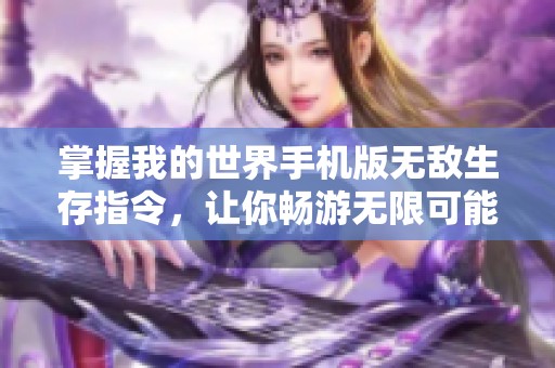 掌握我的世界手机版无敌生存指令，让你畅游无限可能