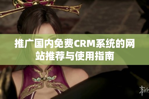 推广国内免费CRM系统的网站推荐与使用指南