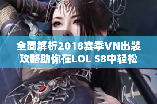 全面解析2018赛季VN出装攻略助你在LOL S8中轻松取胜