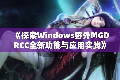 《探索Windows野外MGDRCC全新功能与应用实践》