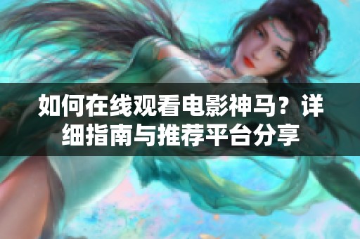 如何在线观看电影神马？详细指南与推荐平台分享