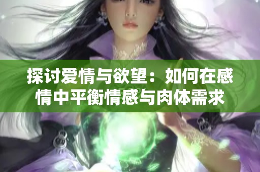 探讨爱情与欲望：如何在感情中平衡情感与肉体需求