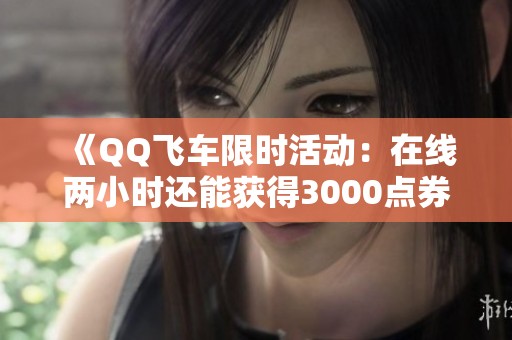 《QQ飞车限时活动：在线两小时还能获得3000点券吗》