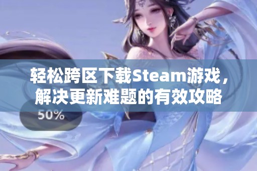 轻松跨区下载Steam游戏，解决更新难题的有效攻略