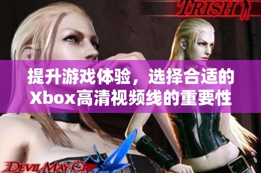 提升游戏体验，选择合适的Xbox高清视频线的重要性解析