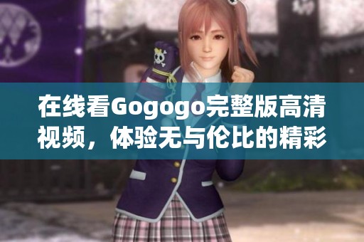 在线看Gogogo完整版高清视频，体验无与伦比的精彩内容