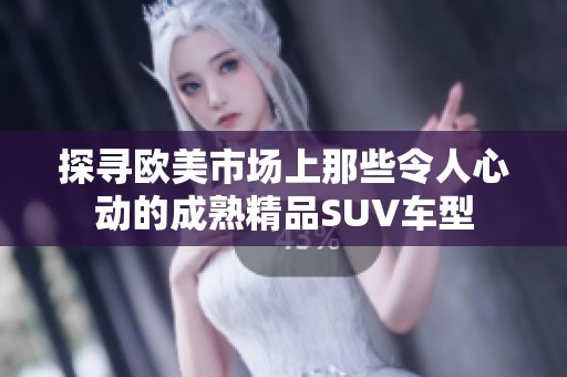 探寻欧美市场上那些令人心动的成熟精品SUV车型