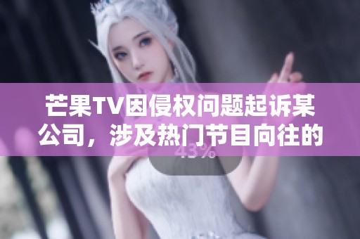 芒果TV因侵权问题起诉某公司，涉及热门节目向往的生活