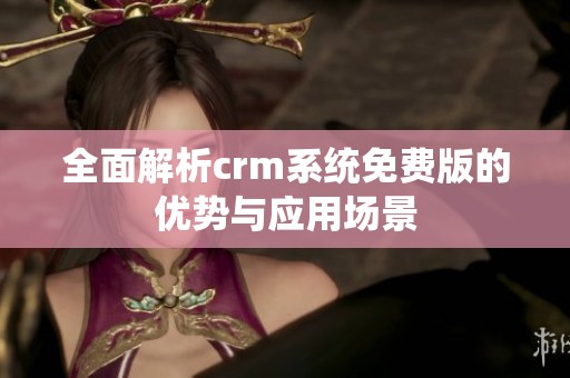 全面解析crm系统免费版的优势与应用场景