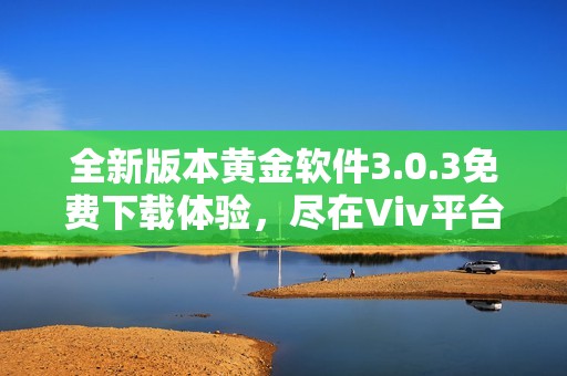 全新版本黄金软件3.0.3免费下载体验，尽在Viv平台！