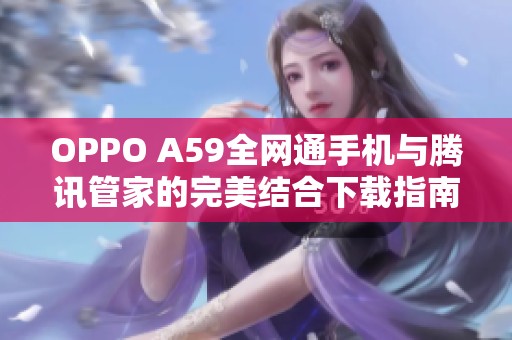 OPPO A59全网通手机与腾讯管家的完美结合下载指南