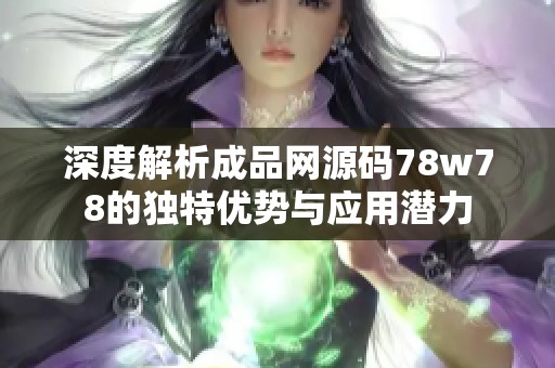 深度解析成品网源码78w78的独特优势与应用潜力