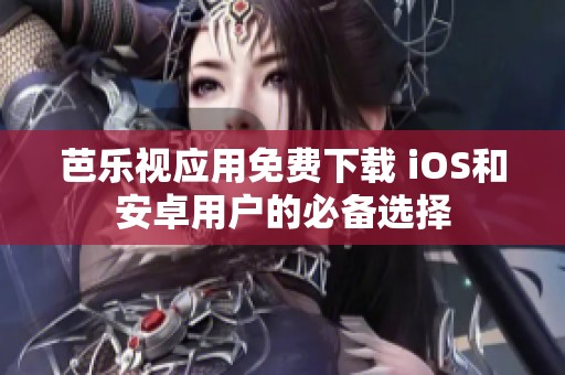 芭乐视应用免费下载 iOS和安卓用户的必备选择