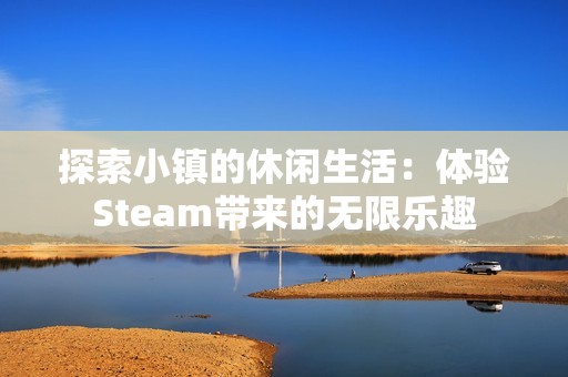 探索小镇的休闲生活：体验Steam带来的无限乐趣