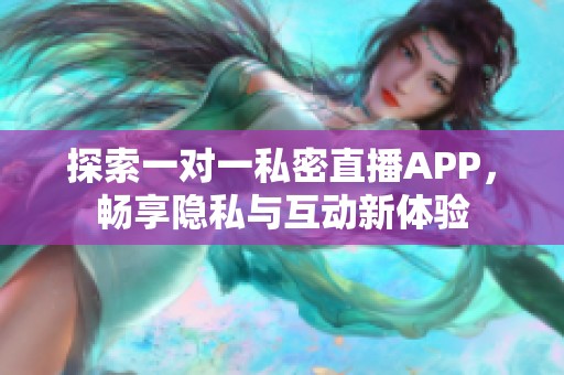 探索一对一私密直播APP，畅享隐私与互动新体验