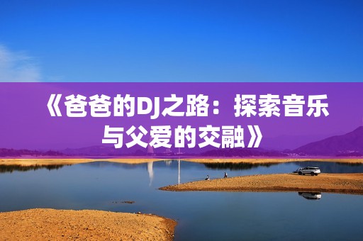 《爸爸的DJ之路：探索音乐与父爱的交融》