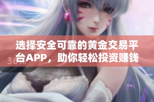 选择安全可靠的黄金交易平台APP，助你轻松投资赚钱