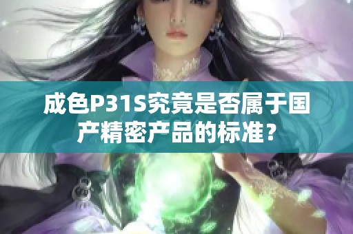 成色P31S究竟是否属于国产精密产品的标准？