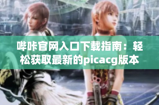 哔咔官网入口下载指南：轻松获取最新的picacg版本