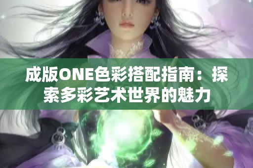 成版ONE色彩搭配指南：探索多彩艺术世界的魅力