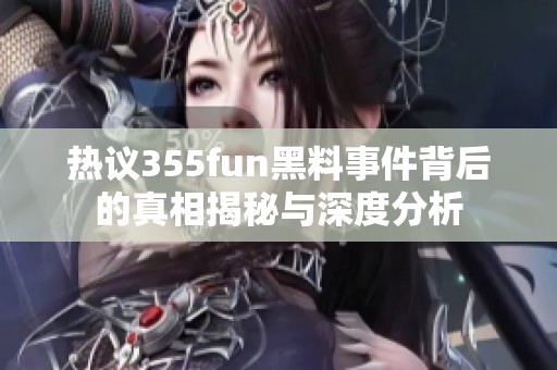 热议355fun黑料事件背后的真相揭秘与深度分析