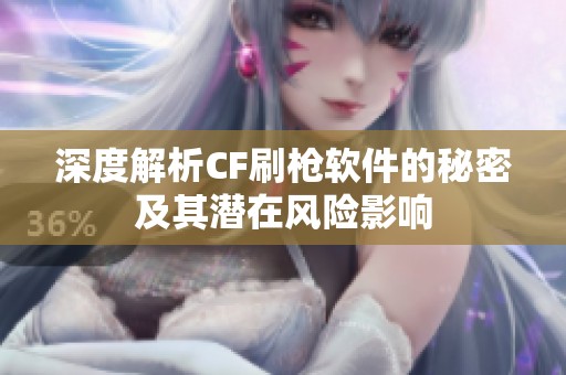 深度解析CF刷枪软件的秘密及其潜在风险影响