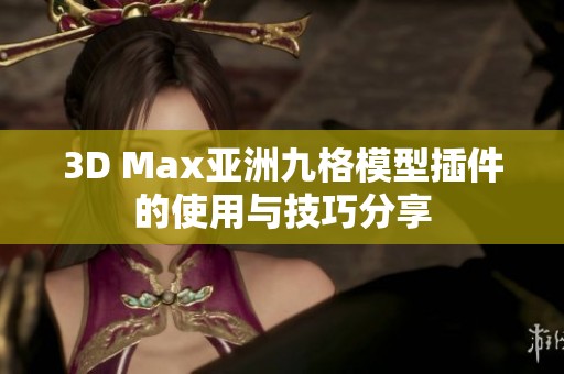 3D Max亚洲九格模型插件的使用与技巧分享