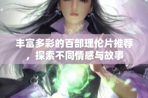 丰富多彩的百部理伦片推荐，探索不同情感与故事