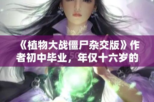 《植物大战僵尸杂交版》作者初中毕业，年仅十六岁的创新天才