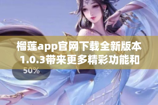 榴莲app官网下载全新版本1.0.3带来更多精彩功能和体验