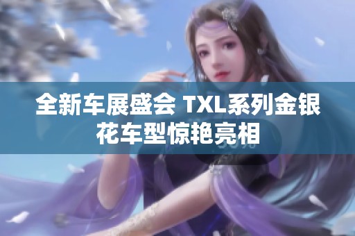 全新车展盛会 TXL系列金银花车型惊艳亮相