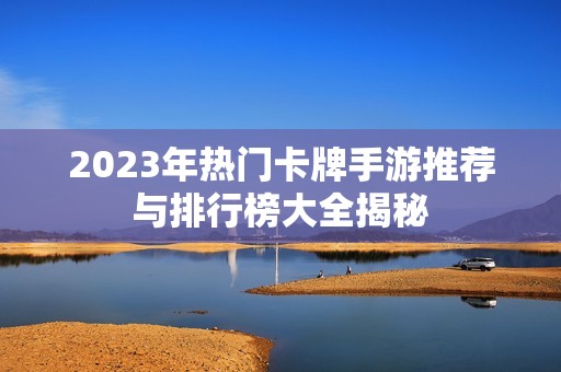 2023年热门卡牌手游推荐与排行榜大全揭秘