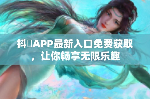 抖抈APP最新入口免费获取，让你畅享无限乐趣