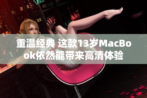 重温经典 这款13岁MacBook依然能带来高清体验