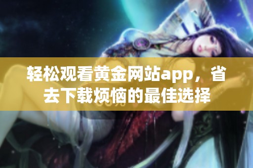 轻松观看黄金网站app，省去下载烦恼的最佳选择