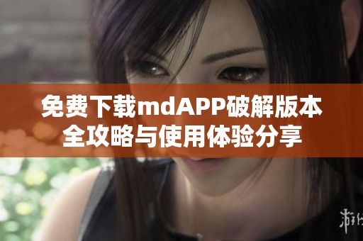 免费下载mdAPP破解版本全攻略与使用体验分享