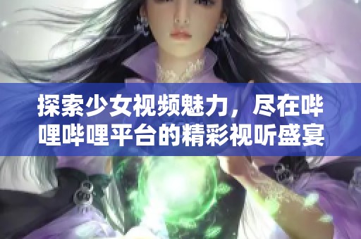 探索少女视频魅力，尽在哔哩哔哩平台的精彩视听盛宴