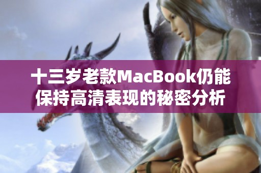 十三岁老款MacBook仍能保持高清表现的秘密分析