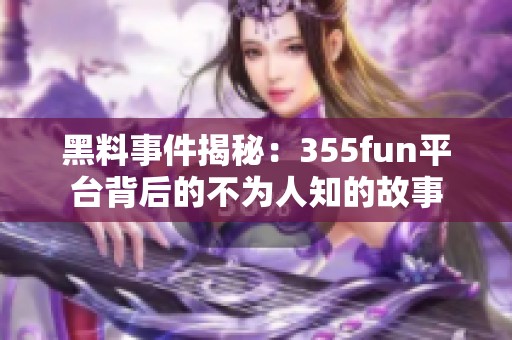 黑料事件揭秘：355fun平台背后的不为人知的故事