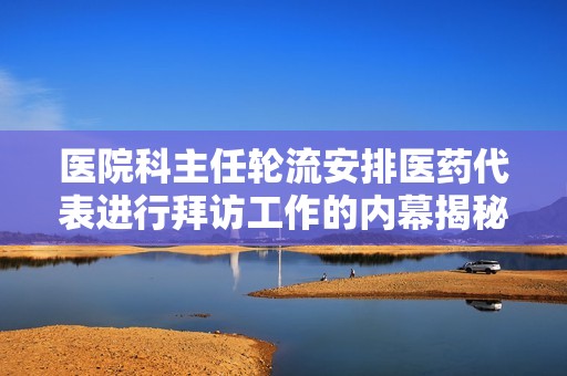 医院科主任轮流安排医药代表进行拜访工作的内幕揭秘